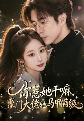 你惹她干嘛，豪门大佬她马甲满级